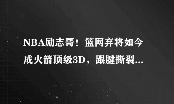 NBA励志哥！篮网弃将如今成火箭顶级3D，跟腱撕裂后重回巅峰