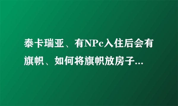 泰卡瑞亚、有NPc入住后会有旗帜、如何将旗帜放房子的中间？