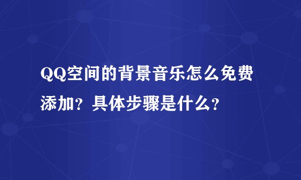 QQ空间的背景音乐怎么免费添加？具体步骤是什么？
