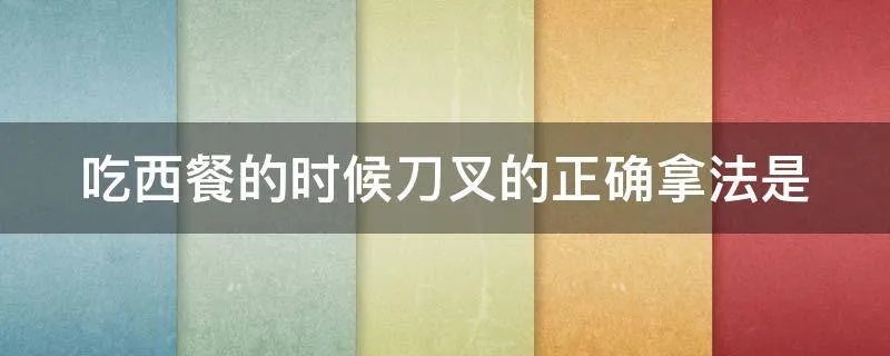 吃西餐的时候刀叉的正确拿法是