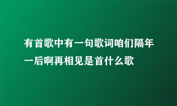 有首歌中有一句歌词咱们隔年一后啊再相见是首什么歌