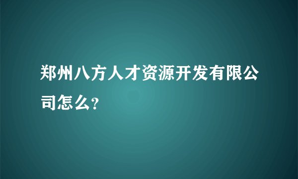 郑州八方人才资源开发有限公司怎么？
