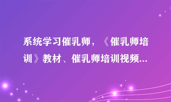 系统学习催乳师，《催乳师培训》教材、催乳师培训视频上哪买？