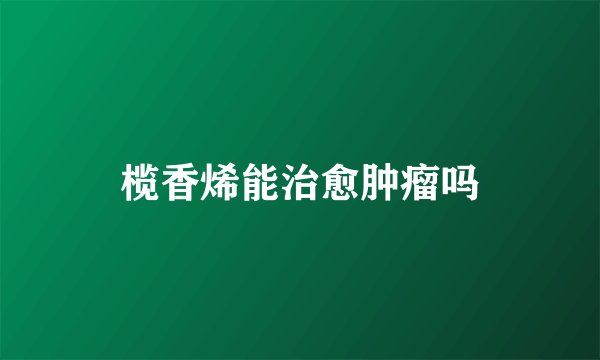 榄香烯能治愈肿瘤吗