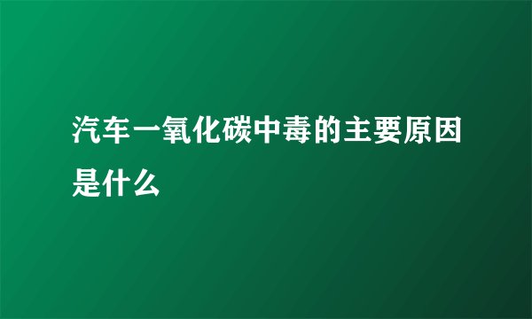 汽车一氧化碳中毒的主要原因是什么