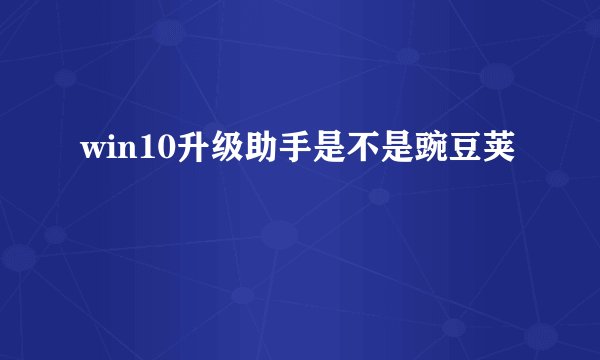 win10升级助手是不是豌豆荚