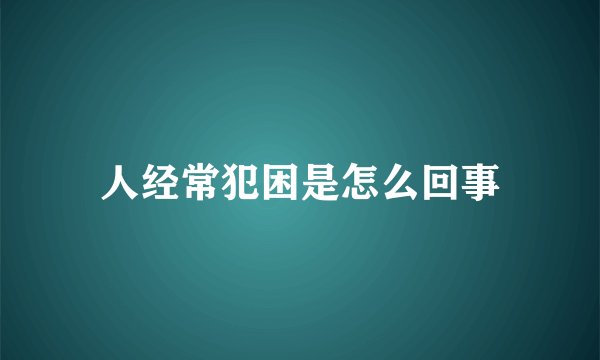 人经常犯困是怎么回事
