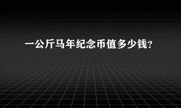 一公斤马年纪念币值多少钱？