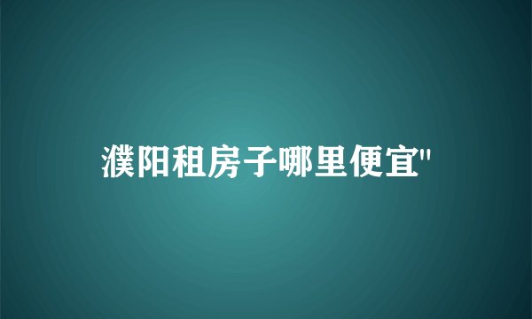 濮阳租房子哪里便宜
