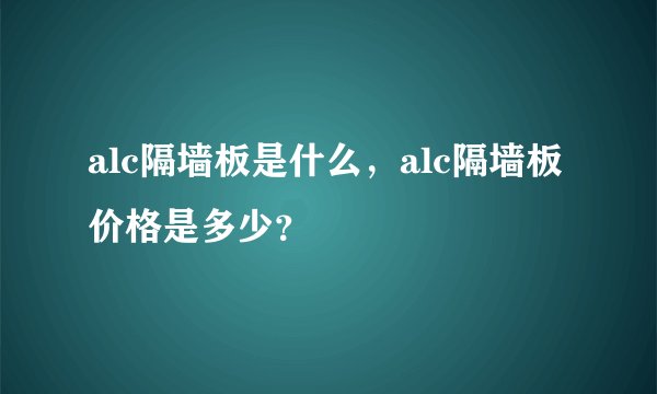 alc隔墙板是什么，alc隔墙板价格是多少？