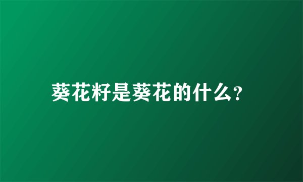 葵花籽是葵花的什么？