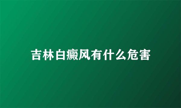 吉林白癜风有什么危害