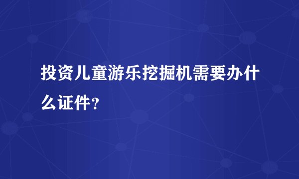 投资儿童游乐挖掘机需要办什么证件？