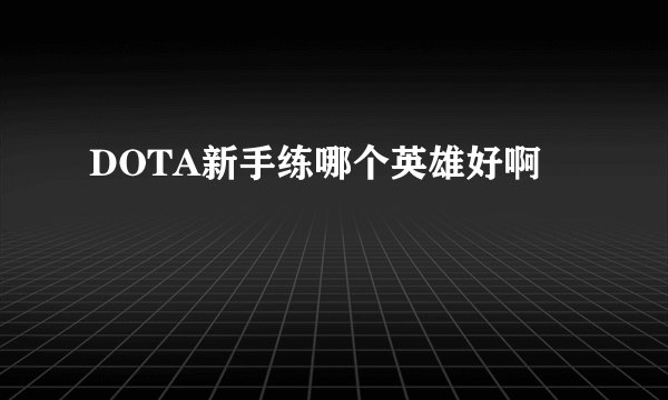 DOTA新手练哪个英雄好啊