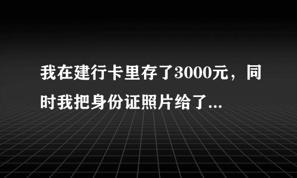 我在建行卡里存了3000元，同时我把身份证照片给了中介公司办理信用卡！你们说我建行卡里的钱会不会受？