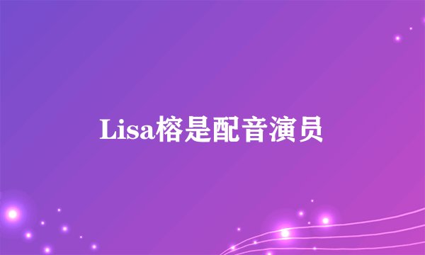 Lisa榕是配音演员