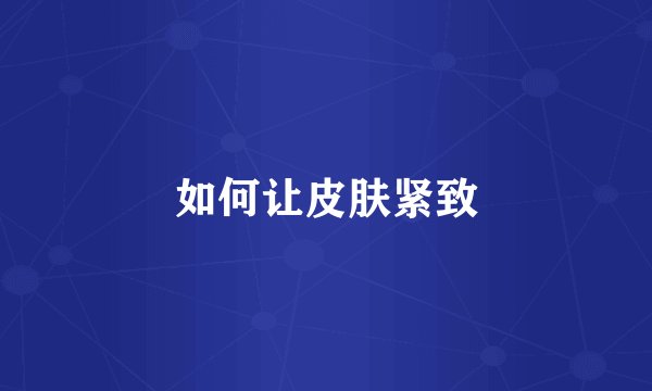 如何让皮肤紧致