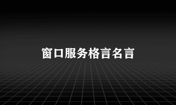 窗口服务格言名言