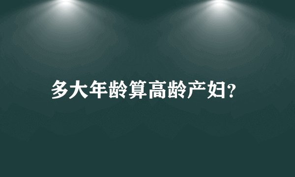 多大年龄算高龄产妇？