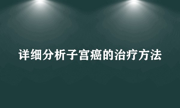 详细分析子宫癌的治疗方法