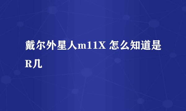 戴尔外星人m11X 怎么知道是R几