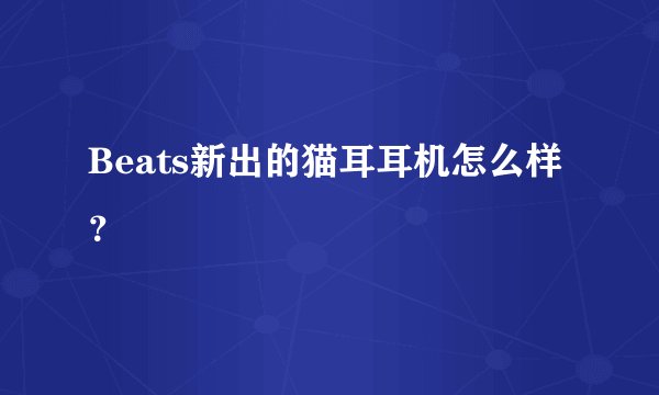Beats新出的猫耳耳机怎么样？
