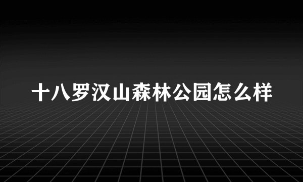 十八罗汉山森林公园怎么样