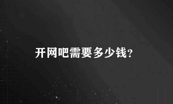 开网吧需要多少钱？
