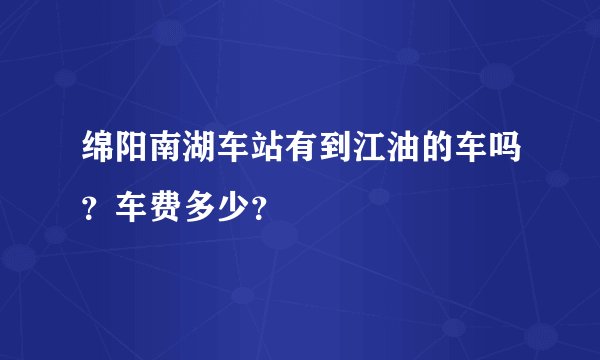 绵阳南湖车站有到江油的车吗？车费多少？