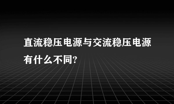 直流稳压电源与交流稳压电源有什么不同?