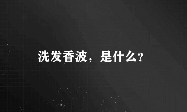 洗发香波，是什么？