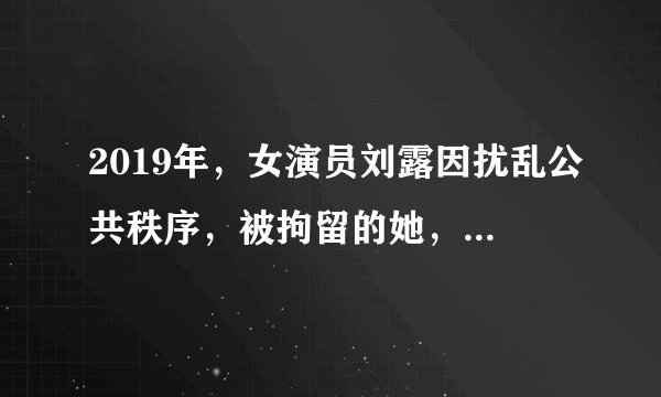 2019年，女演员刘露因扰乱公共秩序，被拘留的她，如今怎样？