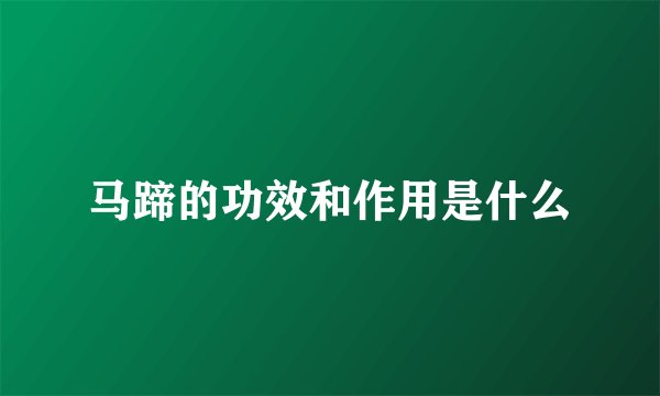 马蹄的功效和作用是什么