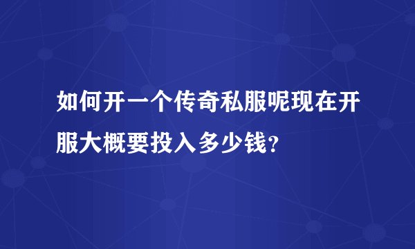 如何开一个传奇私服呢现在开服大概要投入多少钱？