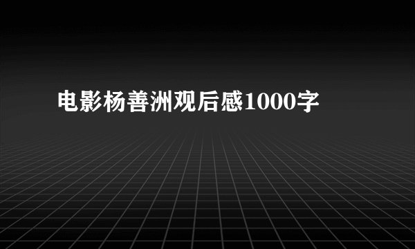 电影杨善洲观后感1000字
