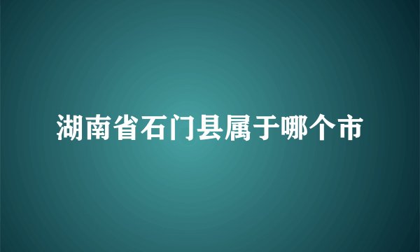 湖南省石门县属于哪个市