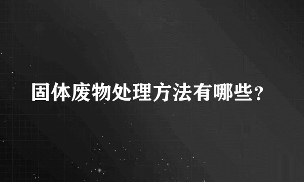 固体废物处理方法有哪些？