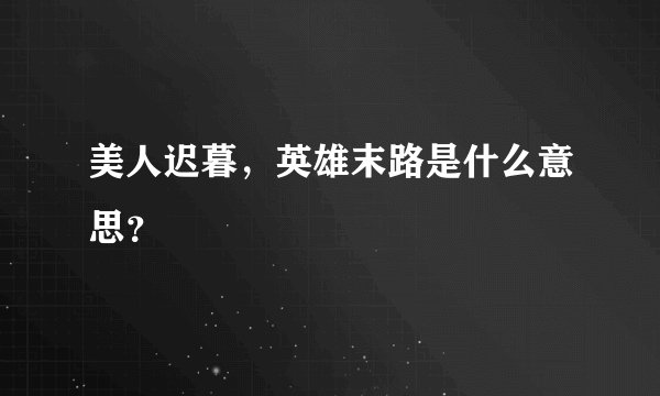 美人迟暮，英雄末路是什么意思？