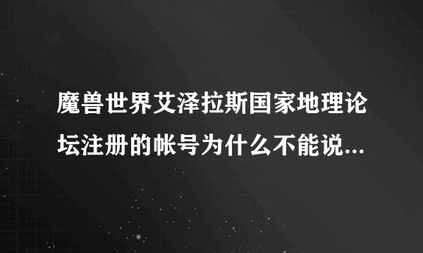 魔兽世界艾泽拉斯国家地理论坛注册的帐号为什么不能说话也不能发帖