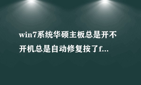 win7系统华硕主板总是开不开机总是自动修复按了f8出现这个怎么处理!!!!