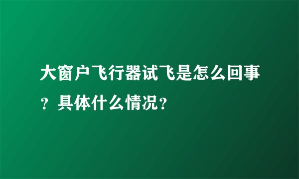 大窗户飞行器试飞是怎么回事?具体什么情况?