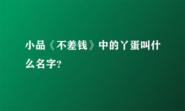 小品《不差钱》中的丫蛋叫什么名字？
