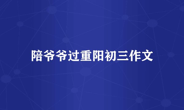 陪爷爷过重阳初三作文