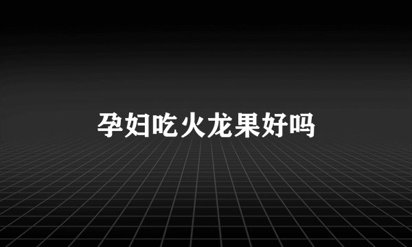 孕妇吃火龙果好吗