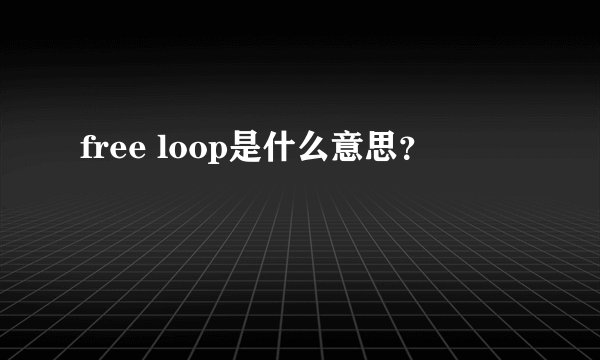free loop是什么意思？