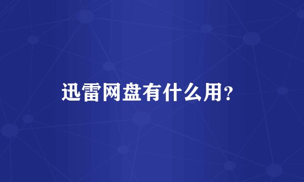 迅雷网盘有什么用？
