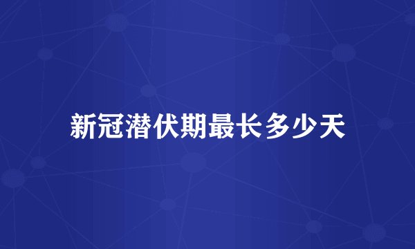 新冠潜伏期最长多少天