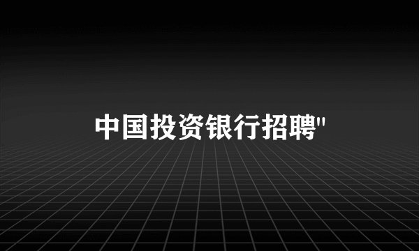 中国投资银行招聘