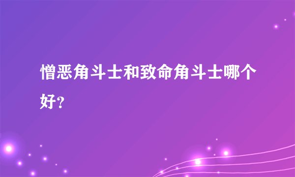 憎恶角斗士和致命角斗士哪个好？