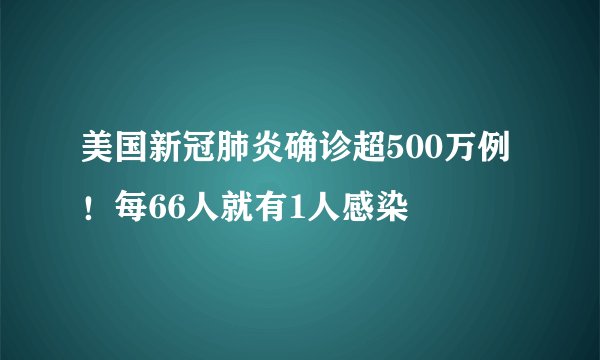 美国新冠肺炎确诊超500万例！每66人就有1人感染